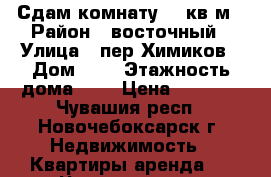 Сдам комнату 13 кв.м › Район ­ восточный › Улица ­ пер.Химиков › Дом ­ 6 › Этажность дома ­ 4 › Цена ­ 3 500 - Чувашия респ., Новочебоксарск г. Недвижимость » Квартиры аренда   . Чувашия респ.,Новочебоксарск г.